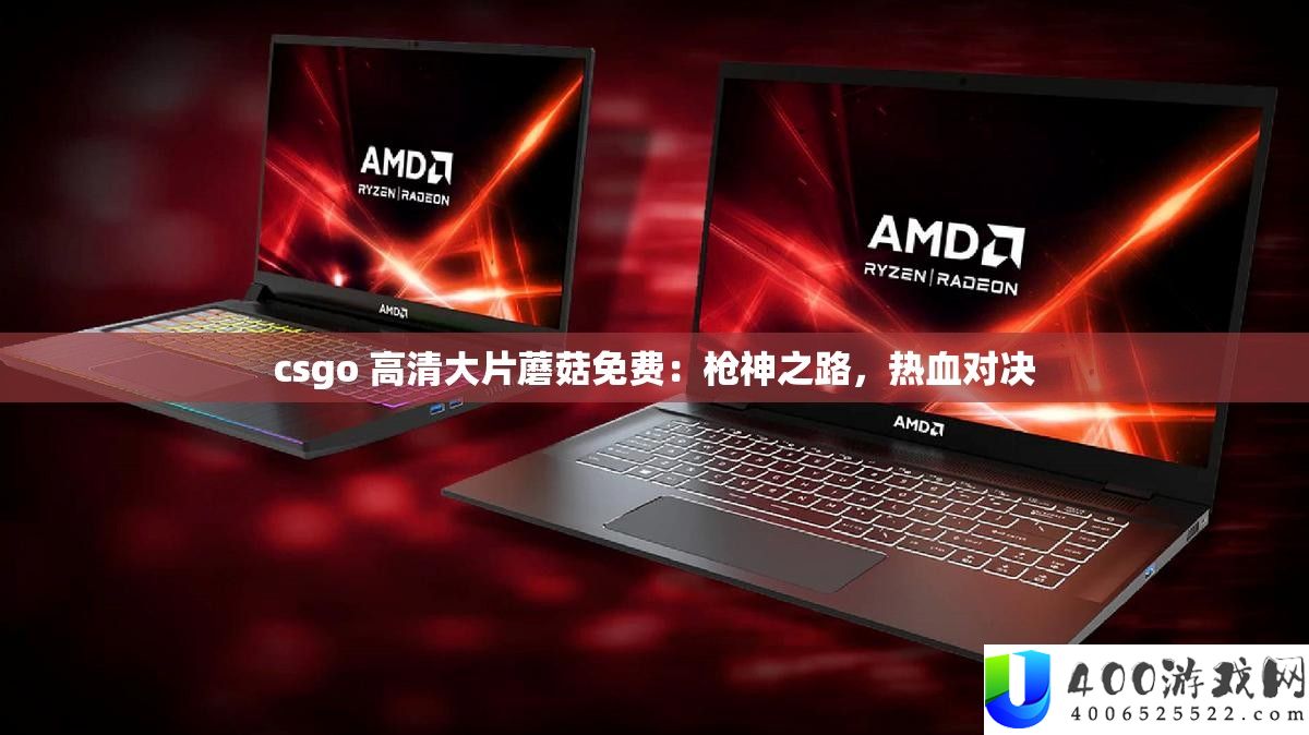 csgo 高清大片蘑菇收费：枪神之路，热血对决