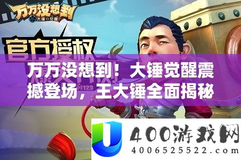 万万没想到！大锤觉醒震撼登场，王大锤全面揭秘属性与技能详情