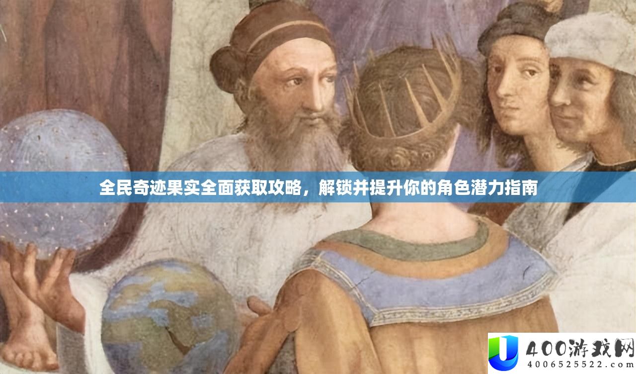 全民奇迹果实全面获取攻略，解锁并提升你的角色潜力指南