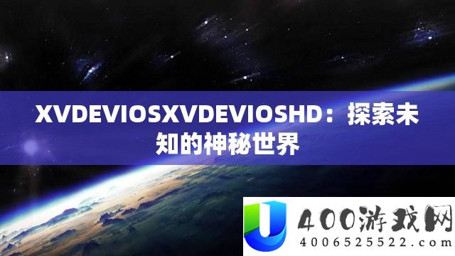 XVDEVIOSXVDEVIOSHD：探索未知的神秘世界