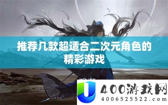 推荐几款超合适二次元角色的精彩游戏