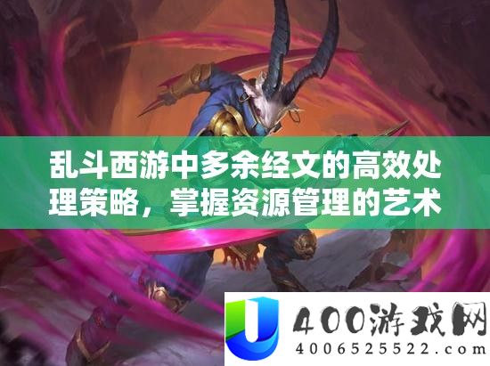 乱斗西游中过剩经文的高效处置技巧，把握资本经管的艺术与技能