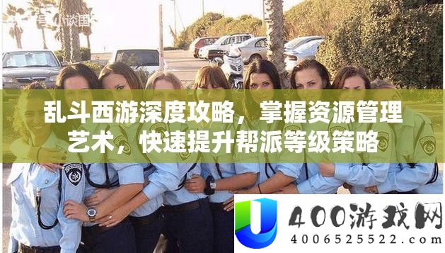 乱斗西游深度攻略，掌握资源管理艺术，快速提升帮派等级策略