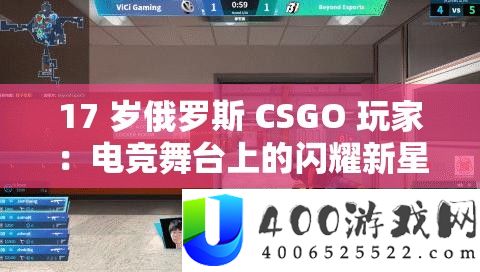 17 岁俄罗斯 CSGO 玩家：电竞舞台上的闪耀新星