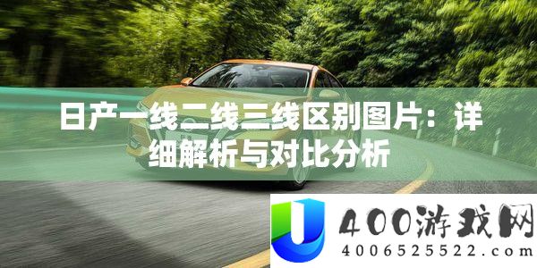 日产一线二线三线区分图片：具体分析与对照剖析