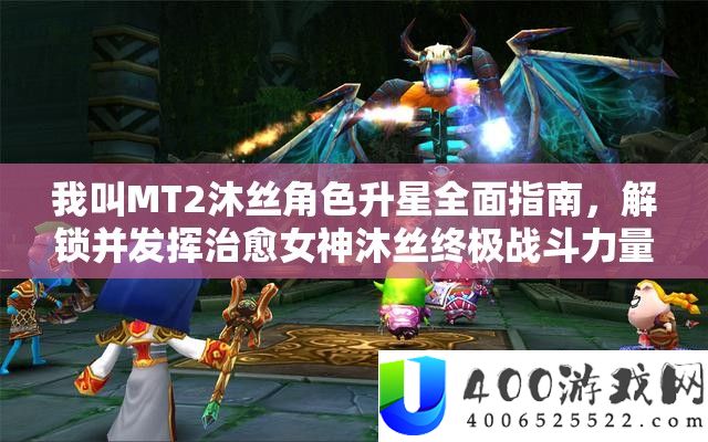 我叫MT2沐丝角色升星周全攻略，解锁并施展治愈女神沐丝最终战役气力