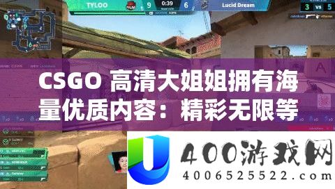 CSGO 高清大姐姐具有海量优秀内容：精彩无穷等你来