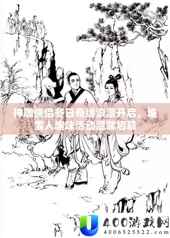 神雕侠侣冬日奇缘浪漫开启，堆雪人趣味活动温馨启幕