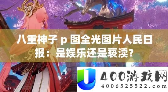 八重神子 p 图全光图片人民日报：是娱乐还是亵渎？