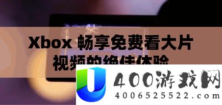 Xbox 畅享免费看大片视频的绝佳体验