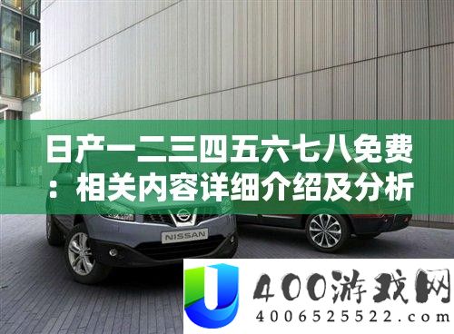 日产一二三四五六七八收费：相关内容具体分享及剖析