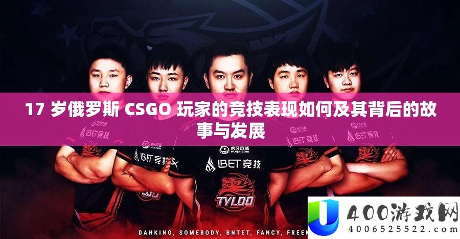 17 岁俄罗斯 CSGO 玩家的竞技显露怎样及其背地的故事与开展