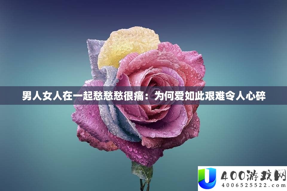 男人女人在一路愁愁愁很痛：为何爱如斯艰苦使人心碎