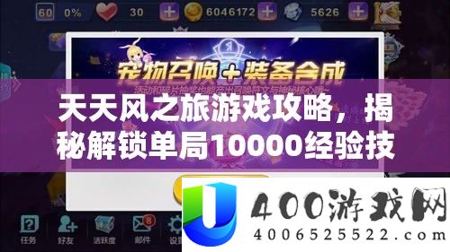 天天风之旅游戏攻略，揭秘解锁单局10000经验技巧，助你冒险之旅快速升级秘籍！