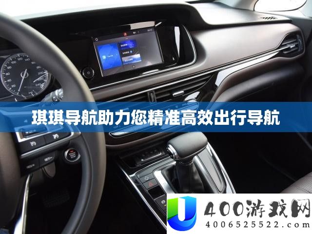 琪琪导航助力您精准高效出行导航