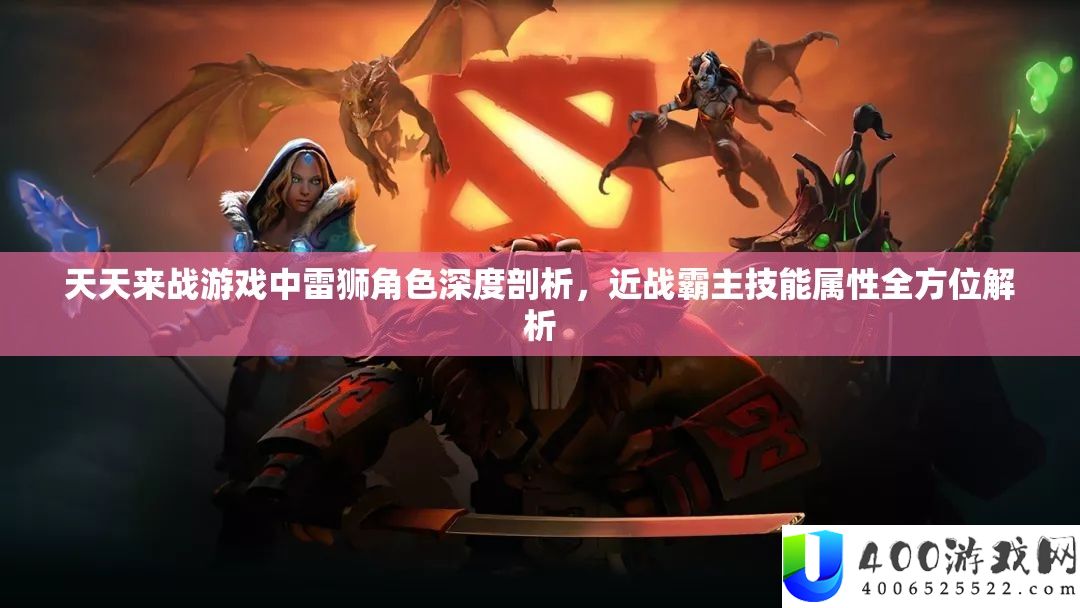 天天来战游戏中雷狮角色深度剖析，近战霸主技能属性全方位解析