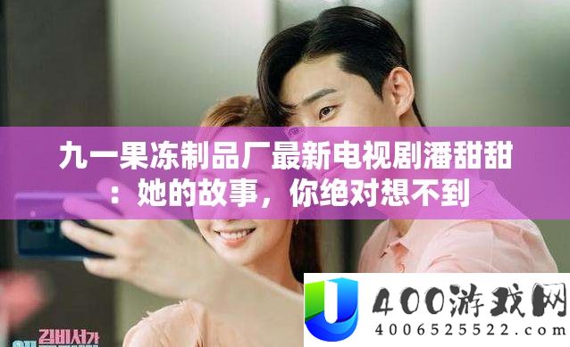 九一果冻制品厂最新电视剧潘甜甜：她的故事，你绝对想不到