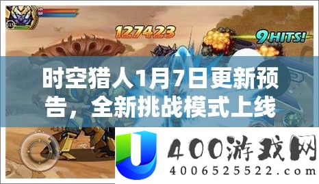 时空猎人1月7日更新预告，全新应战形式上线，海量丰富嘉奖等你来赢取