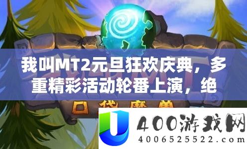 我叫MT2元旦狂欢庆典，多重精彩活动轮番上演，绝对不容错过的年度盛宴！