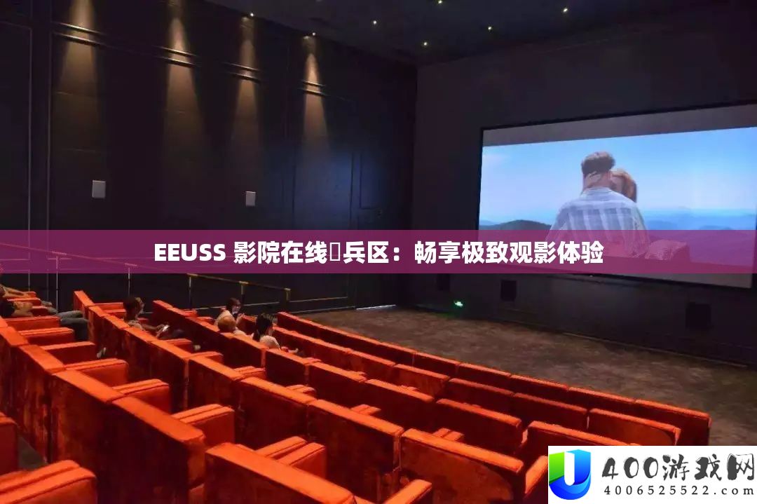 EEUSS 影院在线踦兵区：畅享极致观影体验