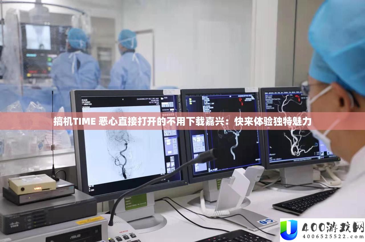 搞机TIME 恶心直接翻开的不必下载嘉兴：快来体验怪异魅力