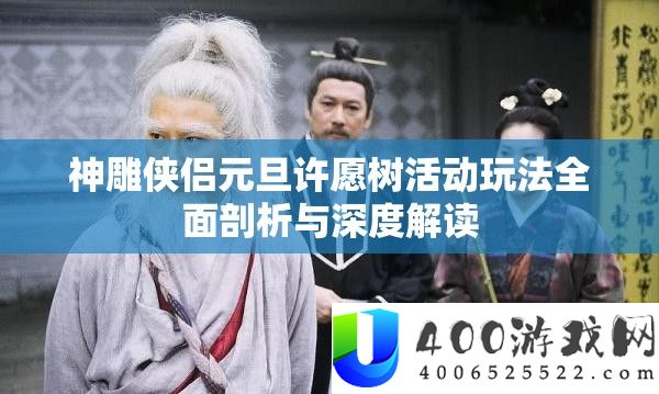 神雕侠侣元旦许诺树举动玩法周全分析与深度解读