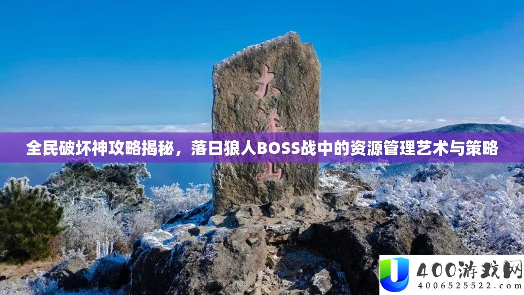 全民破坏神攻略揭秘，夕照狼人BOSS战中的资本经管艺术与技巧