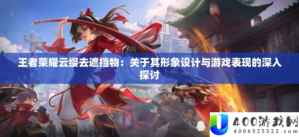 王者光荣云缨去遮挡物：关于其形象设计与游戏显露的深化切磋