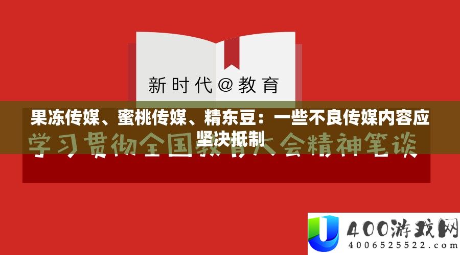 果冻传媒、蜜桃传媒、精东豆：一些不良传媒内容应果断抵抗