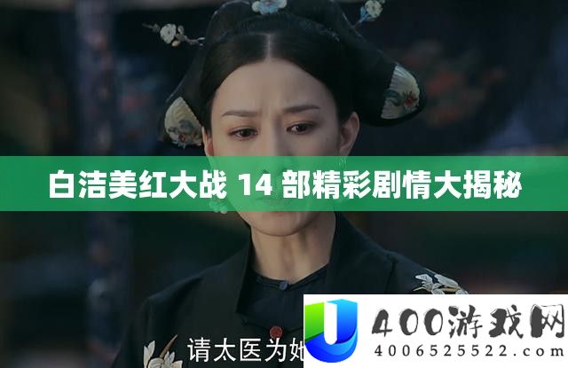 白洁美红大战 14 部精彩剧情大揭秘