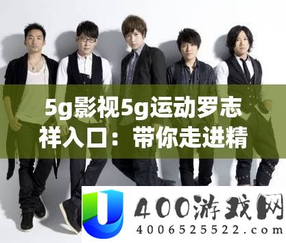 5g影视5g运动罗志祥入口：带你走进精彩的影视与运动世界