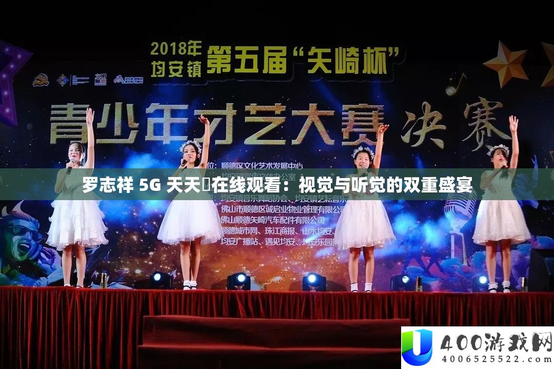 罗志祥 5G 天天奭在线观看：视觉与听觉的双重盛宴