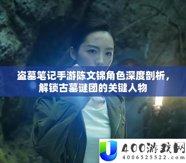 盗墓条记手游陈文锦角色深度分析，解锁古墓谜团的关头人物
