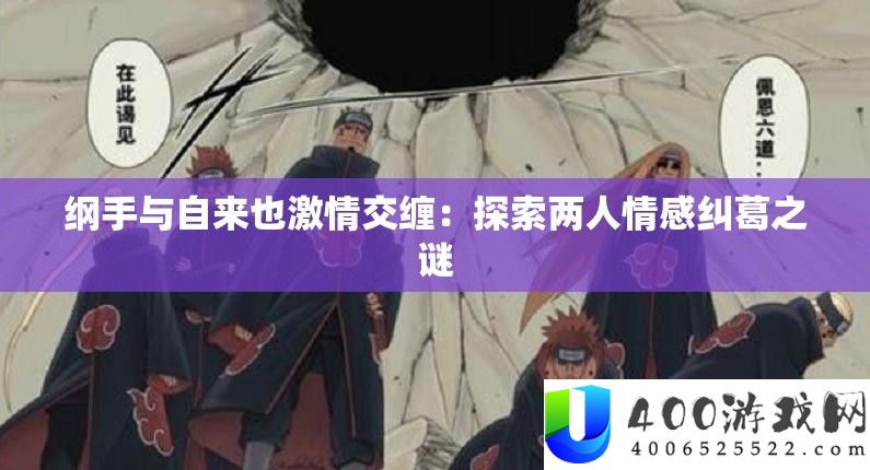 纲手与自来也热情交缠：索求两情面感瓜葛之谜