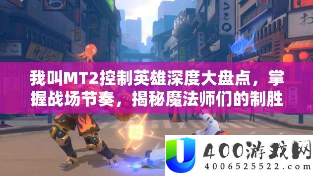 我叫MT2控制英雄深度大盘点，掌握战场节奏，揭秘魔法师们的制胜之道