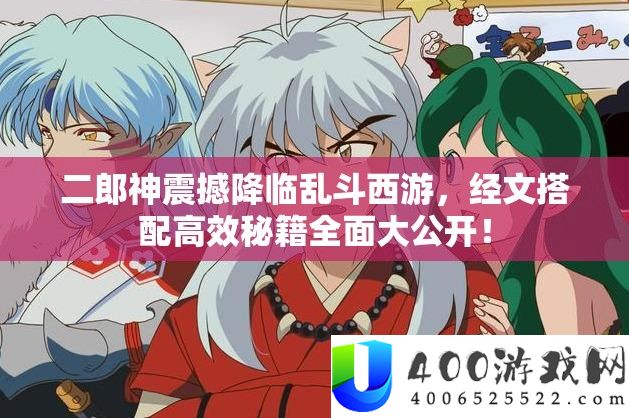 二郎神震动来临乱斗西游，经文搭配高效秘笈周全大地下！