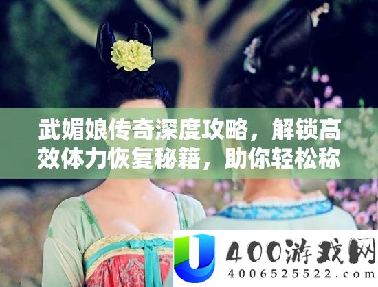 武媚娘传奇深度攻略，解锁高效体力恢复秘籍，助你轻松称霸后宫之路