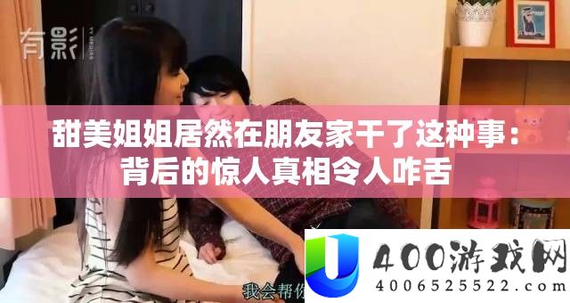 甜蜜姐姐竟然在同伙家干了这类事：背地的惊人实情使人咋舌
