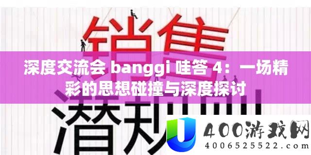 深度交流会 banggi 哇答 4：一场精彩的思想碰撞与深度探讨