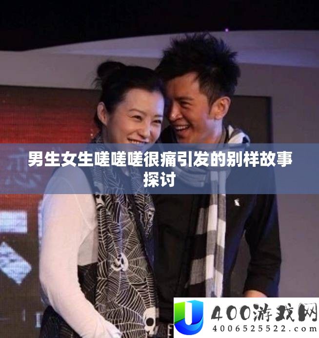 男生女生嗟嗟嗟很痛引发的别样故事探讨