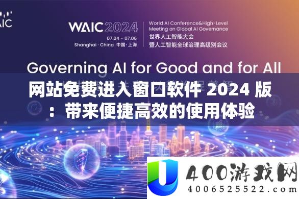 网站免费进入窗口软件 2024 版：带来便捷高效的使用体验