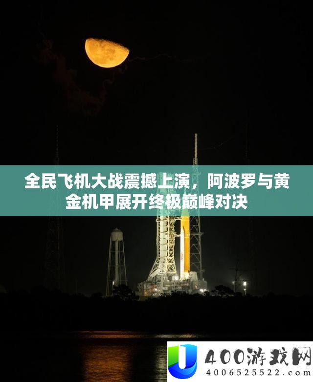 全民飞机大战震动演出，阿波罗与黄金机甲睁开最终巅峰对决