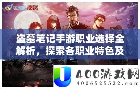 盗墓条记手游职业抉择全分析，索求各职业特点及其在资本经管中的计谋位置