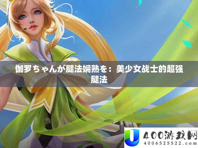 伽罗ちゃんが腿法娴熟を：美少女战士的超强腿法