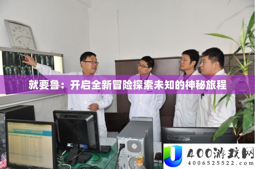 就要鲁：开启全新冒险索求未知的奥秘旅程