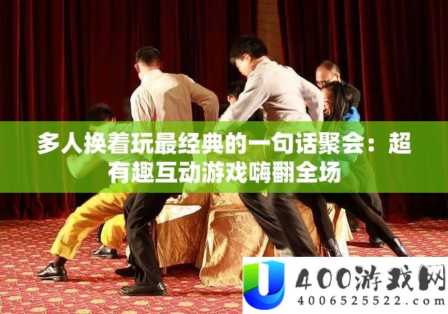 多人换着玩最经典的一句话聚会：超有趣互动游戏嗨翻全场
