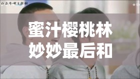 蜜汁樱桃林妙妙最后和谁在一路分析：终局情感走向大揭秘