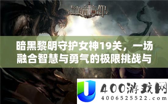 暗黑拂晓守护女神19关，一场融会聪明与勇气的极限应战与最终考验