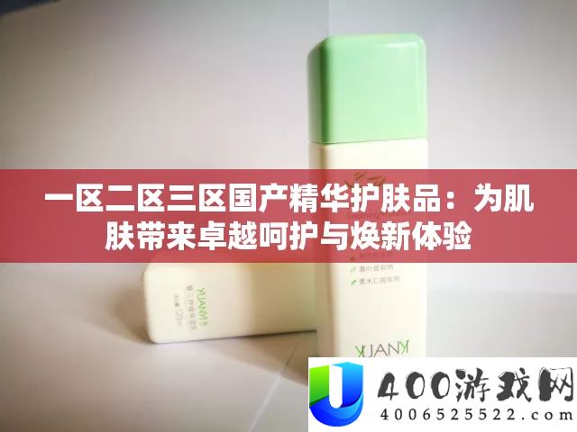 一区二区三区国产精髓护肤品：为肌肤带来出色庇护与焕新体验