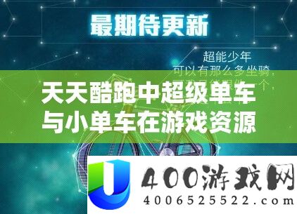 每天酷跑中超等单车与小单车在游戏资本经管方面的机能与优点深度分析